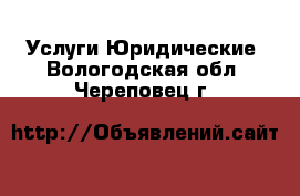 Услуги Юридические. Вологодская обл.,Череповец г.